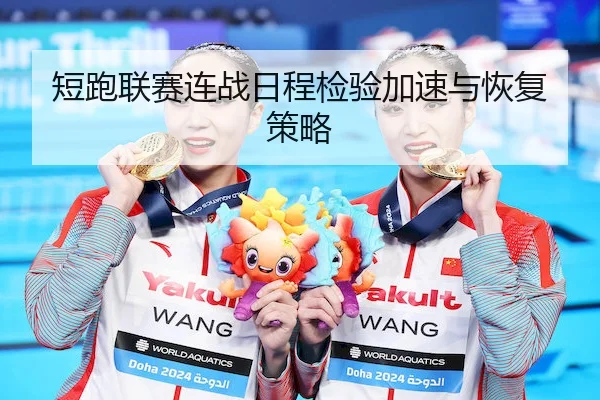 短跑联赛连战日程检验加速与恢复策略